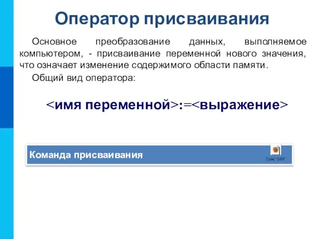 Оператор присваивания Основное преобразование данных, выполняемое компьютером, - присваивание переменной нового значения,