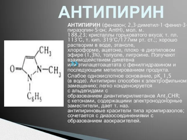 АНТИПИРИН АНТИПИРИН (феназон; 2,3-диметил-1-фенил-3-пиразолин-5-он; AntH), мол. м. 188,23; кристаллы горьковатого вкуса; т.