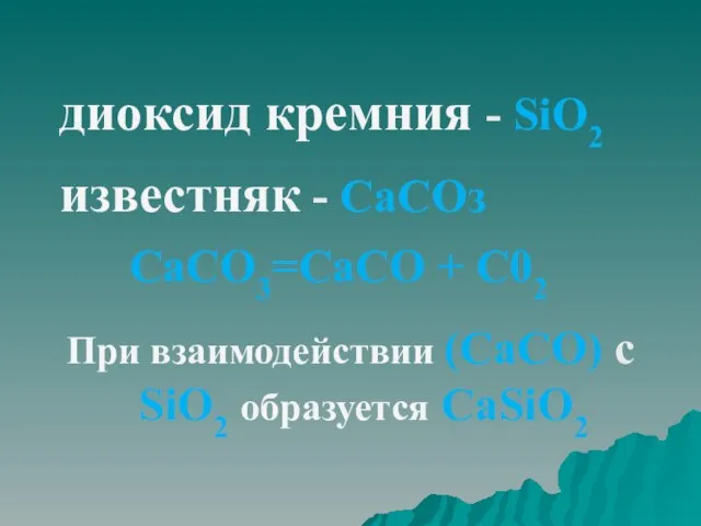 диоксид кремния - SiO2 известняк - СаСОз СаСО3=СаСО + С02 При взаимодействии