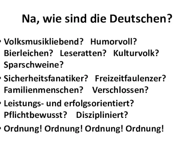 Na, wie sind die Deutschen? Volksmusikliebend? Humorvoll? Bierleichen? Leseratten? Kulturvolk? Sparschweine? Sicherheitsfanatiker?