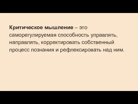 Критическое мышление – это саморегулируемая способность управлять, направлять, корректировать собственный процесс познания и рефлексировать над ним.