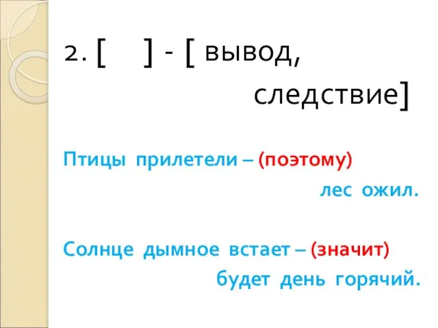 2. [ ] - [ вывод, следствие] Птицы прилетели – (поэтому) лес