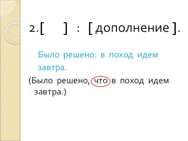 2.[ ] : [ дополнение ]. Было решено: в поход идем завтра.