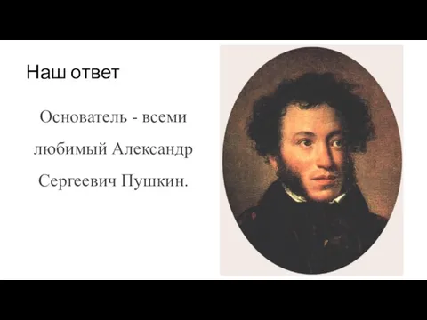 Наш ответ Основатель - всеми любимый Александр Сергеевич Пушкин.
