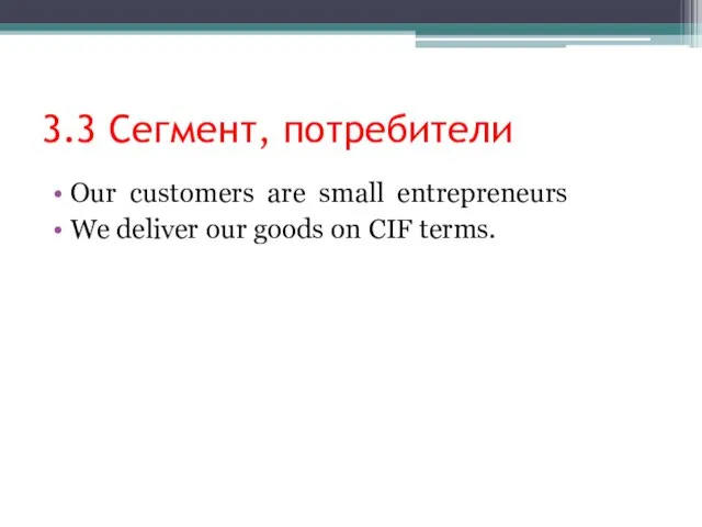 3.3 Сегмент, потребители Our customers are small entrepreneurs We deliver our goods on CIF terms.