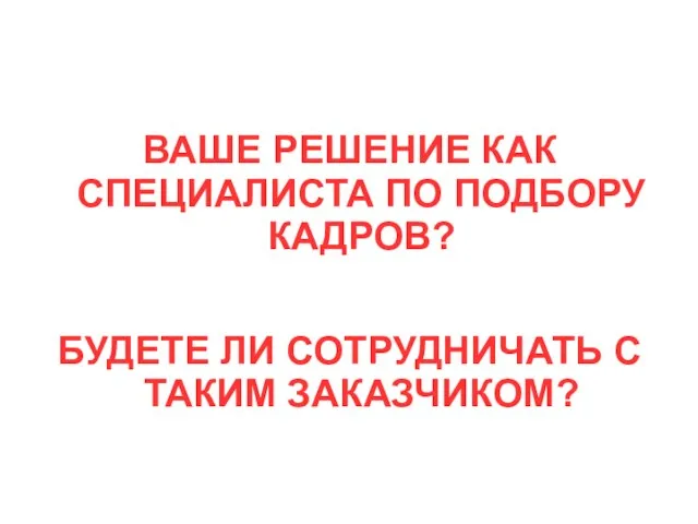 ВАШЕ РЕШЕНИЕ КАК СПЕЦИАЛИСТА ПО ПОДБОРУ КАДРОВ? БУДЕТЕ ЛИ СОТРУДНИЧАТЬ С ТАКИМ ЗАКАЗЧИКОМ?