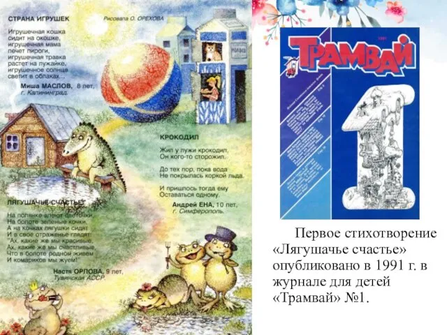 Первое стихотворение «Лягушачье счастье» опубликовано в 1991 г. в журнале для детей «Трамвай» №1.