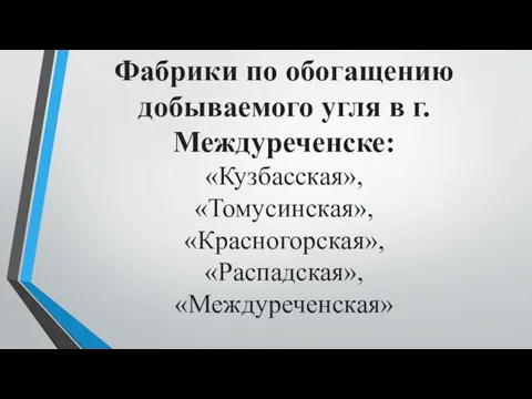 Фабрики по обогащению добываемого угля в г.Междуреченске: «Кузбасская», «Томусинская», «Красногорская», «Распадская», «Междуреченская»