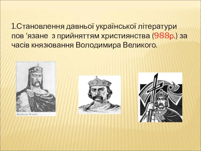 1.Становлення давньої української літератури пов ‘язане з прийняттям християнства (988р.) за часів князювання Володимира Великого.