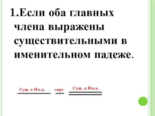 1.Если оба главных члена выражены существительными в именительном падеже. Сущ. в Им.п. тире Сущ. в Им.п.