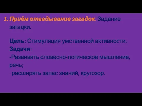 Приём отгадывание загадок. Задание загадки. Цель: Стимуляция умственной активности. Задачи: -Развивать словесно-логическое