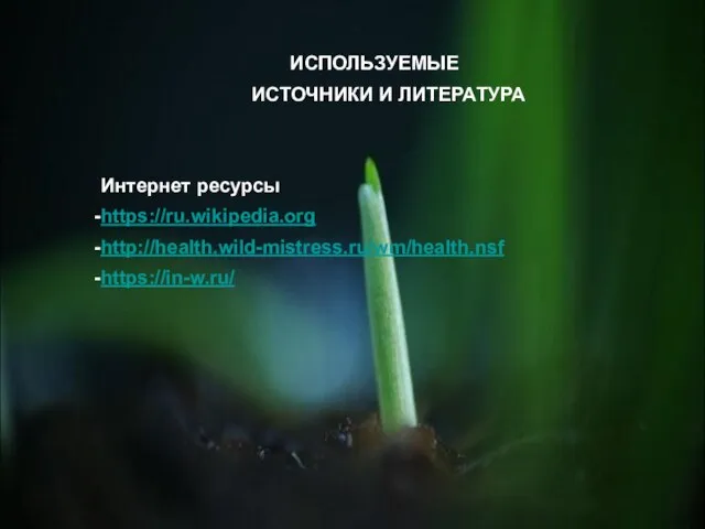 ИСПОЛЬЗУЕМЫЕ ИСТОЧНИКИ И ЛИТЕРАТУРА Интернет ресурсы https://ru.wikipedia.org http://health.wild-mistress.ru/wm/health.nsf https://in-w.ru/