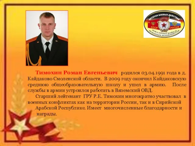 Тимохин Роман Евгеньевич родился 03.04.1991 года в д. Кайдаково Смоленской области. В