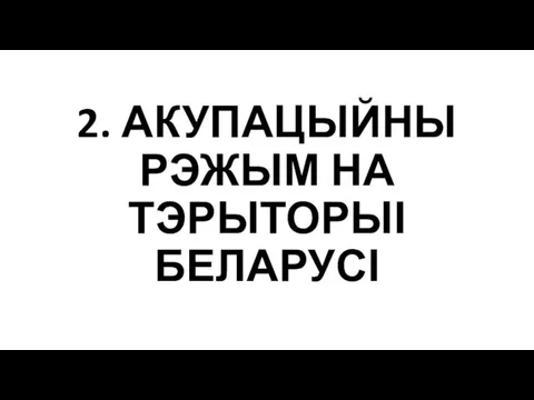 2. АКУПАЦЫЙНЫ РЭЖЫМ НА ТЭРЫТОРЫІ БЕЛАРУСІ