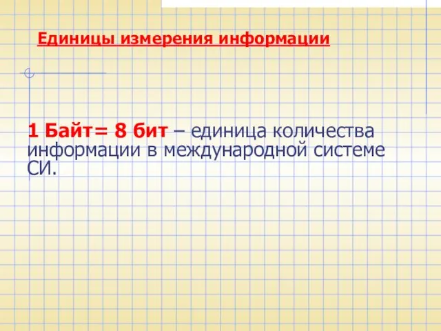 Единицы измерения информации 1 Байт= 8 бит – единица количества информации в международной системе СИ.