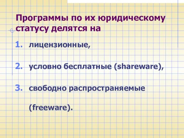 Программы по их юридическому статусу делятся на лицензионные, условно бесплатные (shareware), свободно распространяемые (freeware).