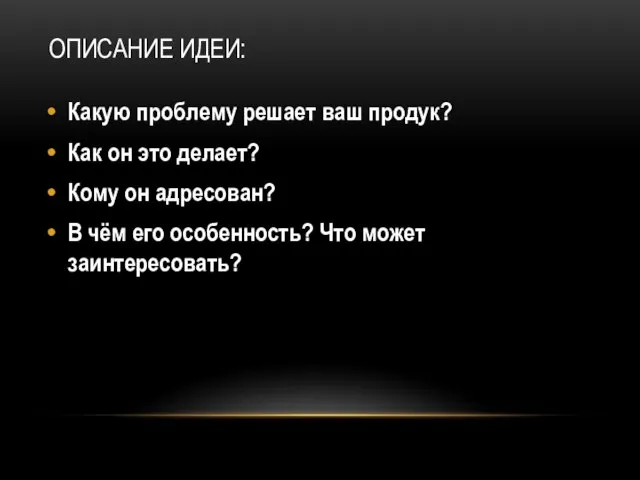 ОПИСАНИЕ ИДЕИ: Какую проблему решает ваш продук? Как он это делает? Кому