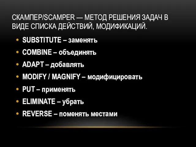 СКАМПЕР/SCAMPER — МЕТОД РЕШЕНИЯ ЗАДАЧ В ВИДЕ СПИСКА ДЕЙСТВИЙ, МОДИФИКАЦИЙ. SUBSTITUTE –