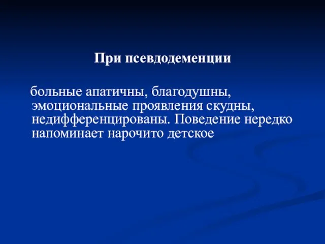 При псевдодеменции больные апатичны, благодушны, эмоциональные проявления скудны, недифференцированы. Поведение нередко напоминает нарочито детское