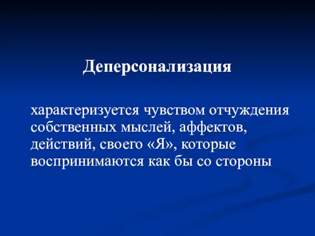 Деперсонализация характеризуется чувством отчуждения собственных мыслей, аффектов, действий, своего «Я», которые воспринимаются как бы со стороны