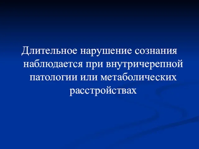 Длительное нарушение сознания наблюдается при внутричерепной патологии или метаболических расстройствах