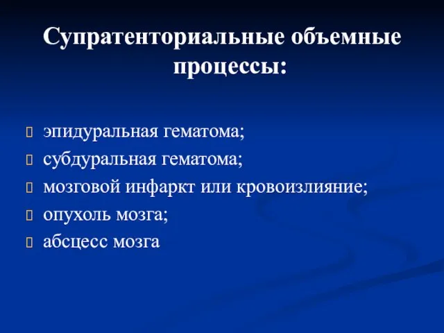 Супратенториальные объемные процессы: эпидуральная гематома; субдуральная гематома; мозговой инфаркт или кровоизлияние; опухоль мозга; абсцесс мозга