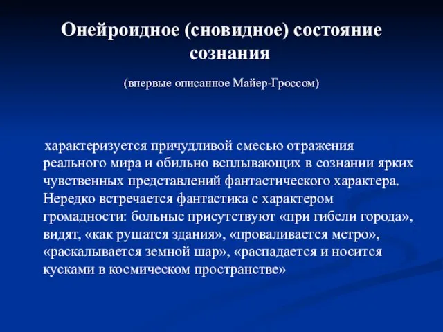 Онейроидное (сновидное) состояние сознания (впервые описанное Майер-Гроссом) характеризуется причудливой смесью отражения реального