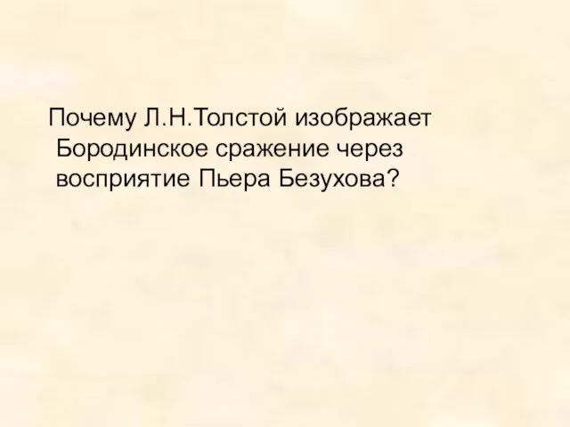 Почему Л.Н.Толстой изображает Бородинское сражение через восприятие Пьера Безухова?