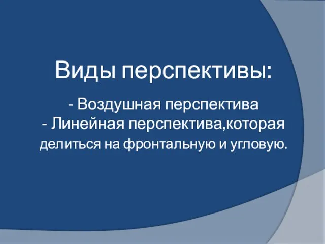 Виды перспективы: - Воздушная перспектива - Линейная перспектива,которая делиться на фронтальную и угловую.