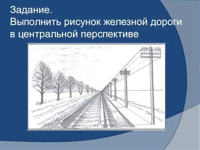 Задание. Выполнить рисунок железной дороги в центральной перспективе