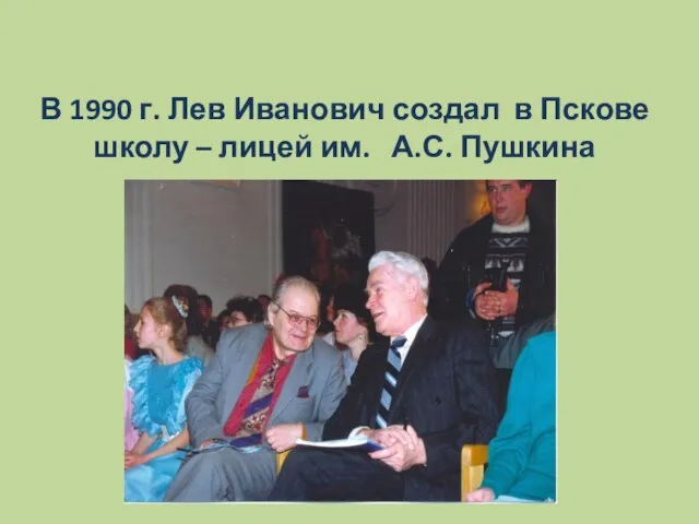 В 1990 г. Лев Иванович создал в Пскове школу – лицей им. А.С. Пушкина