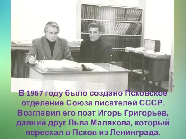 В 1967 году было создано Псковское отделение Союза писателей СССР. Возглавил его