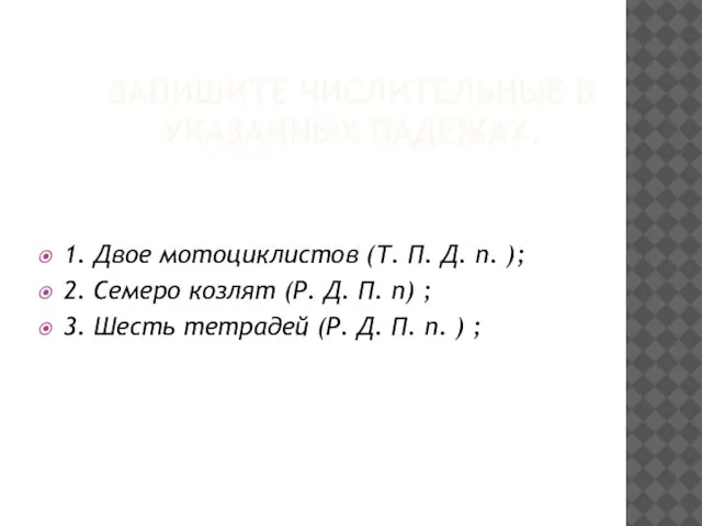 ЗАПИШИТЕ ЧИСЛИТЕЛЬНЫЕ В УКАЗАННЫХ ПАДЕЖАХ. 1. Двое мотоциклистов (Т. П. Д. п.