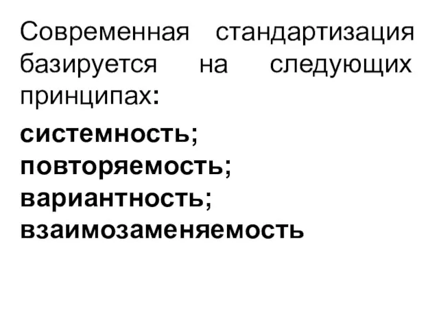 Современная стандартизация базируется на следующих принципах: системность; повторяемость; вариантность; взаимозаменяемость