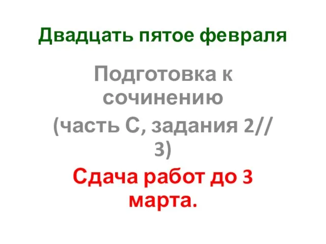 Двадцать пятое февраля Подготовка к сочинению (часть С, задания 2// 3) Сдача работ до 3 марта.