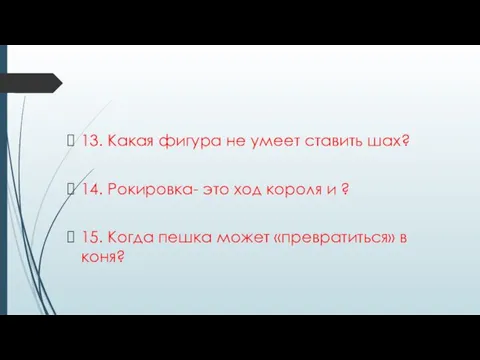 13. Какая фигура не умеет ставить шах? 14. Рокировка- это ход короля