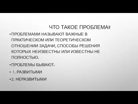 ЧТО ТАКОЕ ПРОБЛЕМА? ПРОБЛЕМАМИ НАЗЫВАЮТ ВАЖНЫЕ В ПРАКТИЧЕСКОМ ИЛИ ТЕОРЕТИЧЕСКОМ ОТНОШЕНИИ ЗАДАЧИ,