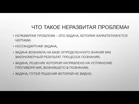 ЧТО ТАКОЕ НЕРАЗВИТАЯ ПРОБЛЕМА? НЕРАЗВИТАЯ ПРОБЛЕМА – ЭТО ЗАДАЧА, КОТОРАЯ ХАРАКТЕРИЗУЕТСЯ ЧЕРТАМИ: