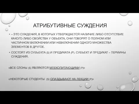 АТРИБУТИВНЫЕ СУЖДЕНИЯ – ЭТО СУЖДЕНИЯ, В КОТОРЫХ УТВЕРЖДАЕТСЯ НАЛИЧИЕ ЛИБО ОТСУТСТВИЕ КАКОГО-ЛИБО