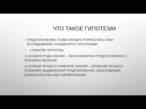 ЧТО ТАКОЕ ГИПОТЕЗА? ПРЕДПОЛОЖЕНИЯ, ПОЗВОЛЯЮЩИЕ РАЗРАБОТАТЬ ПЛАН ИССЛЕДОВАНИЯ, НАЗЫВАЮТСЯ ГИПОТЕЗАМИ. 2 СМЫСЛА