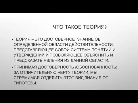 ЧТО ТАКОЕ ТЕОРИЯ? ТЕОРИЯ – ЭТО ДОСТОВЕРНОЕ ЗНАНИЕ ОБ ОПРЕДЕЛЕННОЙ ОБЛАСТИ ДЕЙСТВИТЕЛЬНОСТИ,