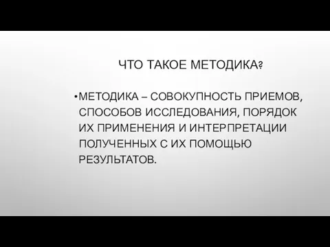 ЧТО ТАКОЕ МЕТОДИКА? МЕТОДИКА – СОВОКУПНОСТЬ ПРИЕМОВ, СПОСОБОВ ИССЛЕДОВАНИЯ, ПОРЯДОК ИХ ПРИМЕНЕНИЯ