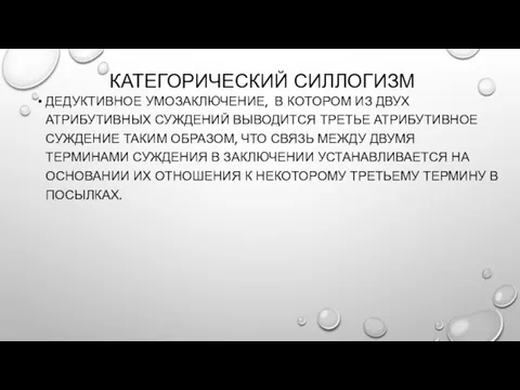 КАТЕГОРИЧЕСКИЙ СИЛЛОГИЗМ ДЕДУКТИВНОЕ УМОЗАКЛЮЧЕНИЕ, В КОТОРОМ ИЗ ДВУХ АТРИБУТИВНЫХ СУЖДЕНИЙ ВЫВОДИТСЯ ТРЕТЬЕ