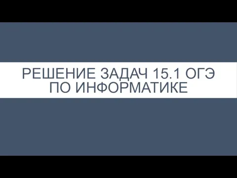 РЕШЕНИЕ ЗАДАЧ 15.1 ОГЭ ПО ИНФОРМАТИКЕ