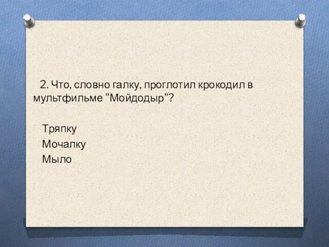 2. Что, словно галку, проглотил крокодил в мультфильме "Мойдодыр"? Тряпку Мочалку Мыло