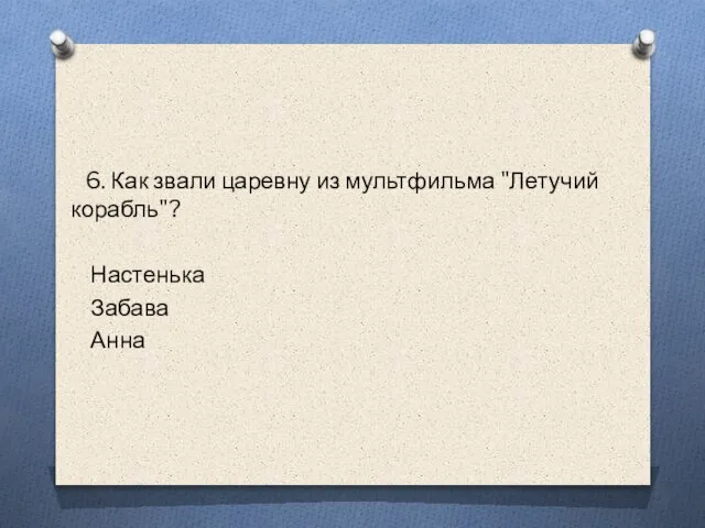 6. Как звали царевну из мультфильма "Летучий корабль"? Настенька Забава Анна