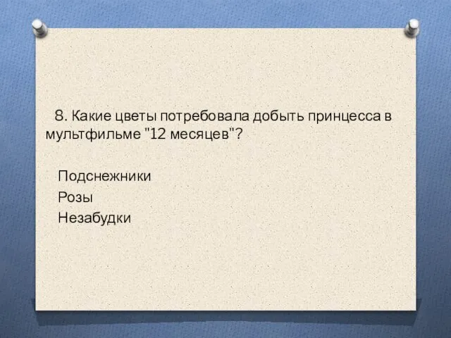 8. Какие цветы потребовала добыть принцесса в мультфильме "12 месяцев"? Подснежники Розы Незабудки