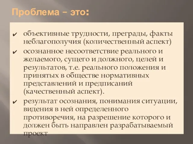 Проблема – это: объективные трудности, преграды, факты неблагополучия (количественный аспект) осознанное несоответствие