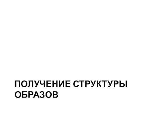 ПОЛУЧЕНИЕ СТРУКТУРЫ ОБРАЗОВ