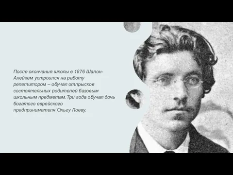 После окончания школы в 1876 Шалон-Алейхем устроился на работу репетитором – обучал